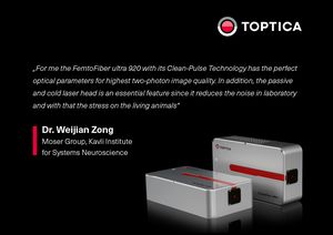 TOPTICA AG - „For me the FemtoFiber ultra 920 with its Clean-Pulse Technology has the 
perfect optical parameters for highest two-photon image quality. 
In addition, the passive and cold laser head is an essential feature since it 
reduces the noise in laboratory and with that the stress on the living animals“